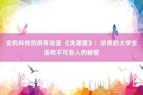 玄机科技的所有动漫 《洗濯屋》：珍贵的大学生活和不可告人的秘密