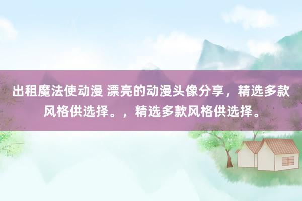 出租魔法使动漫 漂亮的动漫头像分享，精选多款风格供选择。，精选多款风格供选择。