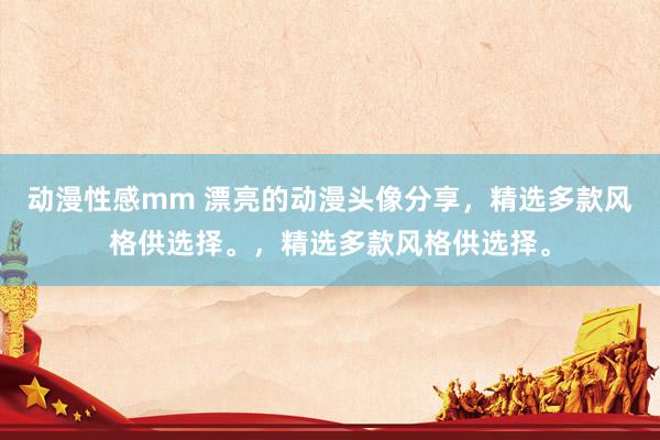 动漫性感mm 漂亮的动漫头像分享，精选多款风格供选择。，精选多款风格供选择。