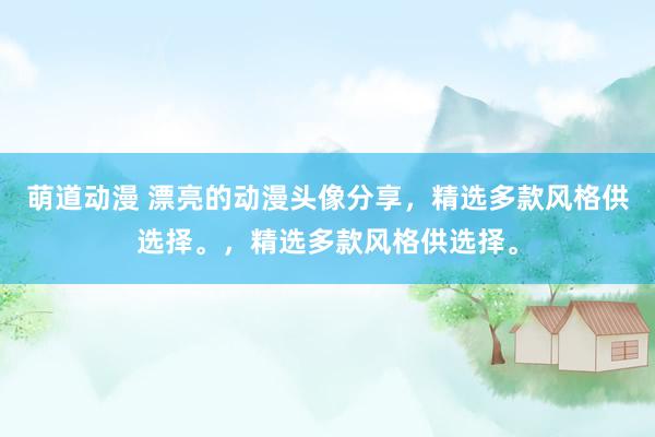 萌道动漫 漂亮的动漫头像分享，精选多款风格供选择。，精选多款风格供选择。